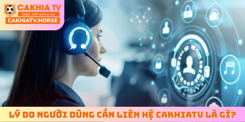 Lý do người dùng cần liên hệ CakhiaTV là gì?